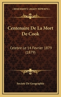 Centenaire De La Mort De Cook: Célébré Le 14 Février 1879 À L'hotel De La Société De Géographie, 184, Boulevard Saint-germain, 184... 1160826854 Book Cover
