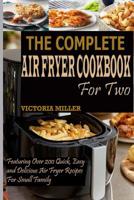 The Complete Air Fryer Cookbook For Two: Featuring Over 200 Quick, Easy and Delicious Air Fryer Recipes For Small Family 1090814119 Book Cover