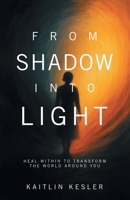 From Shadow Into Light: Heal Within to Transform the World Around You B0GHZTBGHH Book Cover