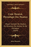 Code Tha(c)A[tral, Physiologie Des Tha(c)A[tres, Manuel Complet de L'Auteur, Du Directeur (A0/00d.1829) 1168101557 Book Cover