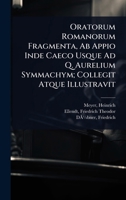Oratorum Romanorum Fragmenta, Ab Appio Inde Caeco Usque Ad Q. Aurelium Symmachym; Collegit Atque Illustravit (Latin Edition) 1024470431 Book Cover