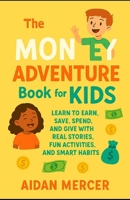 The Money Adventure Book for Kids: Learn to Earn, Save, Spend, and Give with Real Stories, Fun Activities, and Smart Habits B0FDZ17Q5H Book Cover