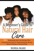A Beginner’s Guide to Natural Hair Care: 50+ Homemade Hair Care Recipes Plus Comprehensive Tips for Maintaining the Beauty, Shine & Styling of Textured Hair B08ZBFSFZW Book Cover