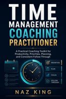 Time Management Coaching Practitioner: A Practical Coaching Toolkit for Productivity, Priorities, Planning, and Consistent Follow-Through (Time Management Coaching Series) B0H7WTVNW1 Book Cover