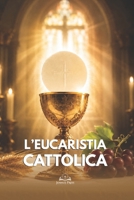 L’Eucaristia Cattolica: Presenza Reale di Cristo, Transustanziazione, Messa, Comunione e Vita Eterna (Italian Edition) B0H4C69H73 Book Cover