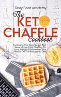 The Keto Chaffle Cookbook: Exploring The Easy Sweet And Savory Low Carb Chaffles To Lose Weight & Maximize Your Health On The Ketogenic Diet 1801761051 Book Cover