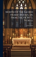 Month Of The Sacred Heart Of Jesus, Tr. From The Fr. By G. Tickell 1024726983 Book Cover