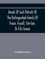 Annals Of Such Patriots Of The Distinguished Family Of Fraser, Frysell, Sim-Son, Or Fitz-Simon, As Have Signalised Themselves In The Public Service Of ... Appointment To The Office Of Thanes Of The 9354441955 Book Cover