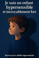 Je suis hypersensible et incroyablement forts: Un conte éducatif pour aider les enfants sensibles à comprendre et accepter leurs émotions (French Edition) B0FG7TFXXT Book Cover