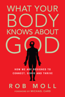 What Your Body Knows about God: How We Are Designed to Connect, Serve, and Thrive 0830836772 Book Cover