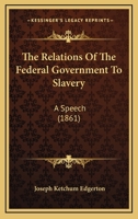 The Relations Of The Federal Government To Slavery: A Speech (1861) 1639232214 Book Cover