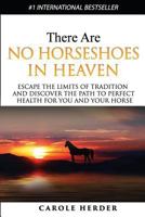 There are No Horseshoes in Heaven: Escape the Limits of Tradition and Discover the Path to Perfect Health for You and Your Horse 1523978163 Book Cover