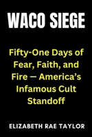 Waco Siege: Fifty-One Days of Fear, Faith, and Fire — America’s Infamous Cult Standoff B0FW5BC399 Book Cover