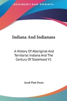 Indiana and Indianans: A History of Aboriginal and Territorial Indiana and the Century of Statehood; Volume 1 1341309444 Book Cover