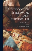 A Text-book Of Needlework, Knitting And Cutting Out: With Methods Of Teaching 1021538108 Book Cover