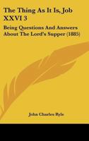 The Thing As It Is, Job XXVI 3: Being Questions And Answers About The Lord's Supper 1104403218 Book Cover