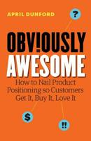 Obviously Awesome: How to Nail Product Positioning so Customers Get It, Buy It, Love It 1999023005 Book Cover