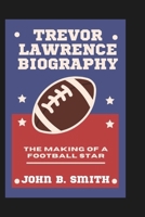 TREVOR LAWRENCE BIOGRAPHY: The Making Of A Football Star B0DQQ4Y2XV Book Cover