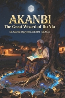 AKANBI: The Great Wizard of Ilu Nla: An African Epic Fantasy of Earned Sovereignty, Restorative Justice, and the Power of Listening | A Mythic Journey Through Yoruba Cosmology B0FV3XSMYX Book Cover