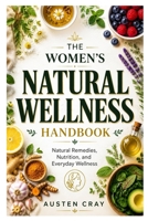 The Women's Natural Wellness Handbook: Natural Remedies, Nutrition, and Everyday Wellness B0HC5D7JX1 Book Cover