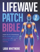 The LifeWave Patch Bible: [10 in 1] Master the Art of Phototherapy to Heal, Energize, Relieve Pain, Improve Sleep, and Naturally Enhance Your Health and Well-being B0F4MGDG67 Book Cover