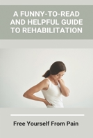 A Funny-To-Read And Helpful Guide To Rehabilitation: Free Yourself From Pain: How To Treat An Injury B091F3LM5J Book Cover