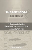 The Anti-Goal Method: A Counterintuitive Approach to Success That Actually Works B0F3XK44YR Book Cover