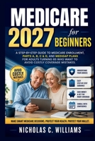 MEDICARE 2027 FOR BEGINNERS: A Step-by-Step Guide to Medicare Enrollment, Parts A, B, C & D, and Medigap Plans for Adults Turning 65 Who Want to Avoid Costly Coverage Mistakes B0H6XVJHYC Book Cover
