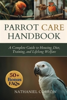 PARROT CARE HANDBOOK: A Complete Guide to Housing, Diet, Training, and Lifelong Welfare B0GJN2DCQJ Book Cover