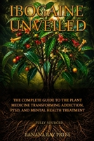 Ibogaine Unveiled: The Complete Science, Safety Guide, and Treatment Resource for Addiction, PTSD, and Mental Health — Fully Sourced B0H119PRMR Book Cover