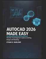 AUTOCAD 2026 MADE EASY: THE FAST-TRACK BEGINNER'S GUIDE TO DRAFTING, DESIGN & 3D MODELLING B0GY4C1LDN Book Cover