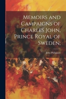 Memoirs and Campaigns of Charles John, Prince Royal of Sweden; 1022023365 Book Cover