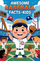Awesome Baseball Facts For Kids: Discover Legendary Players, Game-Changing Moments, and Inspiring Stories of Skill, Grit, and Determination B0G4JCMSZN Book Cover