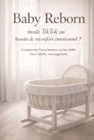 Baby Reborn : mode TikTok ou besoin de réconfort émotionnel ?: Comprendre l’attachement au faux bébé chez l’adulte, sans jugement (French Edition) B0GJPD42JK Book Cover