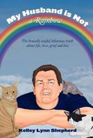 My Husband Is Not a Rainbow: The Brutally Awful, Hilarious Truth about Life, Love, Grief, and Loss 1720670617 Book Cover