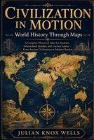 Civilization in Motion: World History Through Maps: A Complete Historical Atlas for Students, Homeschool Families, and Curious Adults — From Ancient Civilizations to Modern Borders B0H72FTX74 Book Cover