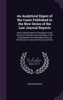 An Analytical Digest of the Cases Published in the New Series of the Law Journal Reports: And in All the Reports of Decisions in the Courts of Common ... by the House of Lords, the Privy Council and 1145399789 Book Cover