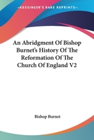 An Abridgment of Bishop Burnet's History of the Reformation of the Church of England V2 1162935707 Book Cover