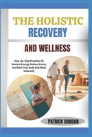 THE HOLISTIC RECOVERY AND WELLNESS: Step-By-Step Practices To Restore Energy, Reduce Stress, And Heal Your Body And Mind Naturally B0FWTX7HSW Book Cover