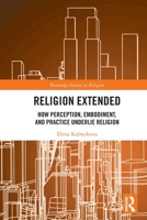 Religion Extended: How Perception, Embodiment, and Practice Underly Religion 1032646128 Book Cover