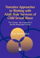 Narrative Approaches to Working with Adult Male Survivors of Child Sexual Abuse: The Clients', the Counsellor's and the Researcher's Story 1853028185 Book Cover