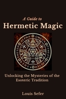 A Guide to Hermetic Magic: Unlocking the Mysteries of the Esoteric Tradition B0C91XFRP4 Book Cover
