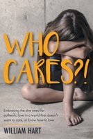 Who Cares?!: Embracing the dire need for authentic love in a world that doesn't seem to care, or know how to love. 1525597728 Book Cover