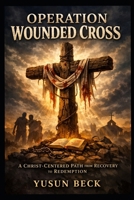 Operation Wounded Cross (Two-Book Series): Christ-Centered Recovery, Care, and Discipleship for the Church and the Home B0GLHF13QZ Book Cover