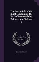 The Public Life of the Right Honourable the Earl of Beaconsfield, K.G., Etc., Etc. Volume 2 1346795010 Book Cover