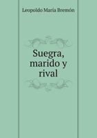 Suegra, marido y rival, comedia en un acto y en verso 124692868X Book Cover