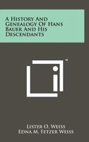 A History and Genealogy of Hans Bauer and His Descendants [by Lister O. Weiss and Edna M. (Fetzer) Weiss. 1015309658 Book Cover