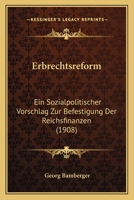 Erbrechtsreform: Ein Sozialpolitischer Vorschlag Zur Befestigung Der Reichsfinanzen (1908) 1161162283 Book Cover