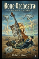 Bone Orchestra: A Speculative Eco-Thriller B0GF1RK1HJ Book Cover
