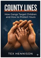 COUNTY LINES - How Gangs Target Children and How to Protect Yours: A Practical Guide to Spotting Grooming, Preventing Exploitation, and Keeping Your Child Safe B0GXKNQV98 Book Cover